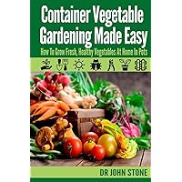 Container Vegetable Gardening Made Easy: How To Grow Fresh, Healthy Vegetables At Home In Pots Container Vegetable Gardening Made Easy: How To Grow Fresh, Healthy Vegetables At Home In Pots Paperback