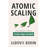 Atomic Scaling: How Small Teams Create Huge Growth Atomic Scaling: How Small Teams Create Huge Growth Kindle Paperback Hardcover