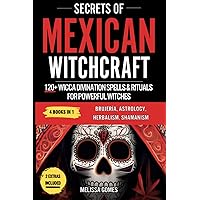 Secrets Of Mexican Witchcraft: 120+ Wicca Divination Spells & Rituals For Powerful Witches. Brujeria, Astrology, Herbalism, Shamanism. Discover Your Inner Witch, Esoteric Magic & Magical Charms Secrets Of Mexican Witchcraft: 120+ Wicca Divination Spells & Rituals For Powerful Witches. Brujeria, Astrology, Herbalism, Shamanism. Discover Your Inner Witch, Esoteric Magic & Magical Charms Paperback Kindle