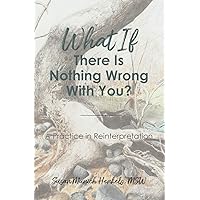What if There Is Nothing Wrong With You: A Practice in Reinterpretation What if There Is Nothing Wrong With You: A Practice in Reinterpretation Paperback Audible Audiobook Kindle