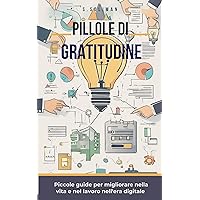 Pillole di Gratitudine (Pillole di... - Piccole guide per migliorare nella vita e nel lavoro nell'era digitale) (Italian Edition)