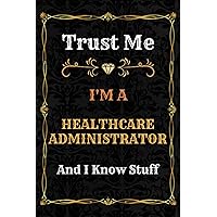 Healthcare Administrator Notebook Planner: Trust Me, I'm a Healthcare Administrator And I Know Stuff - A Comprehensive Journal for Business and ... - great gift idea for men and women