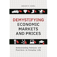 Demystifying Economic Markets and Prices: Understanding Patterns and Practices in Everyday Life Demystifying Economic Markets and Prices: Understanding Patterns and Practices in Everyday Life Kindle Hardcover