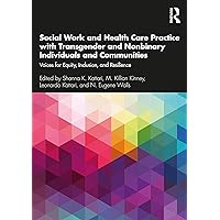 Social Work and Health Care Practice with Transgender and Nonbinary Individuals and Communities: Voices for Equity, Inclusion, and Resilience Social Work and Health Care Practice with Transgender and Nonbinary Individuals and Communities: Voices for Equity, Inclusion, and Resilience Paperback Kindle Hardcover
