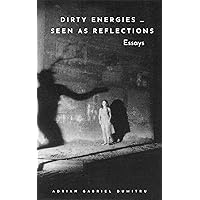 DIRTY ENERGIES … SEEN AS REFLECTIONS: essays (philosophical essays ... contradictory perceptions Book 12) DIRTY ENERGIES … SEEN AS REFLECTIONS: essays (philosophical essays ... contradictory perceptions Book 12) Kindle