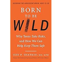 Born to Be Wild: Why Teens Take Risks, and How We Can Help Keep Them Safe Born to Be Wild: Why Teens Take Risks, and How We Can Help Keep Them Safe Hardcover Kindle Audible Audiobook Paperback