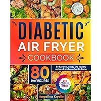 Diabetic Air Fryer Cookbook: 80 Colorful Receipes with Images. From Breakfast to Dinner Healthy Flavorful Meal To Enjoy Everyday. Part 1 of 2 Cookbook.