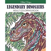 Legendary Dinosaurs: Adult Coloring Book (Stress Relieving Creative Fun Drawings to Calm Down, Reduce Anxiety & Relax.)
