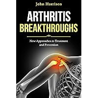 ARTHRITIS BREAKTHROUGHS: New Approaches to Treatment and Prevention ARTHRITIS BREAKTHROUGHS: New Approaches to Treatment and Prevention Kindle Paperback