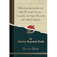 Degenerations of the Placenta as a Cause of the Death of the Child (Classic Reprint) Degenerations of the Placenta as a Cause of the Death of the Child (Classic Reprint) Paperback Hardcover