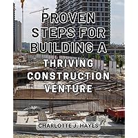 Proven Steps for Building a Thriving Construction Venture: The Ultimate Blueprint for Creating a Profitable Construction Business with Tried-and-Tested Strategies