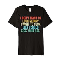 I Want To Look Like I Could Kick Your Ass Funny Gym Workout Premium T-Shirt