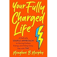 Your Fully Charged Life: A Radically Simple Approach to Having Endless Energy and Filling Every Day with Yay Your Fully Charged Life: A Radically Simple Approach to Having Endless Energy and Filling Every Day with Yay Paperback Audible Audiobook Kindle Hardcover