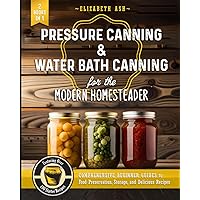 Pressure Canning & Water Bath Canning for the Modern Homesteader (2 Books in 1): Comprehensive Beginner Guides to Food Preservation, Storage, and Delicious Recipes - Featuring Over 100 Starter