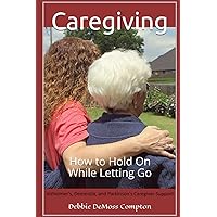 Caregiving: How to Hold On While Letting Go Caregiving: How to Hold On While Letting Go Paperback Kindle