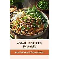 Asian-Inspired Delights: Rice Noodle Lunch Recipes for One Asian-Inspired Delights: Rice Noodle Lunch Recipes for One Kindle Paperback