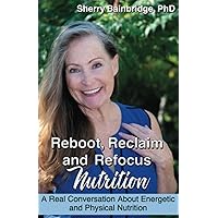 Reboot, Reclaim and Refocus Nutrition: A Real Conversation About Energetic and Physical Nutrition