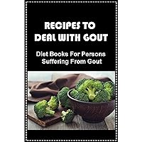 Recipes To Deal With Gout: Diet Books For Persons Suffering From Gout