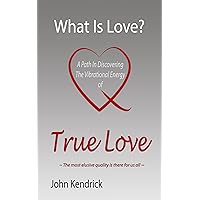 What Is Love? A Path In Discovering the Vibrational Energy of True Love