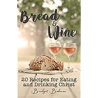 Bread & Wine: 20 Recipes for Eating and Drinking Christ Bread & Wine: 20 Recipes for Eating and Drinking Christ Kindle Paperback