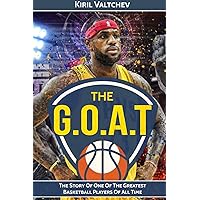 The G.O.A.T: Lebron James: The Story Of One Of The Greatest Basketball Players Of All Time The G.O.A.T: Lebron James: The Story Of One Of The Greatest Basketball Players Of All Time Paperback Kindle