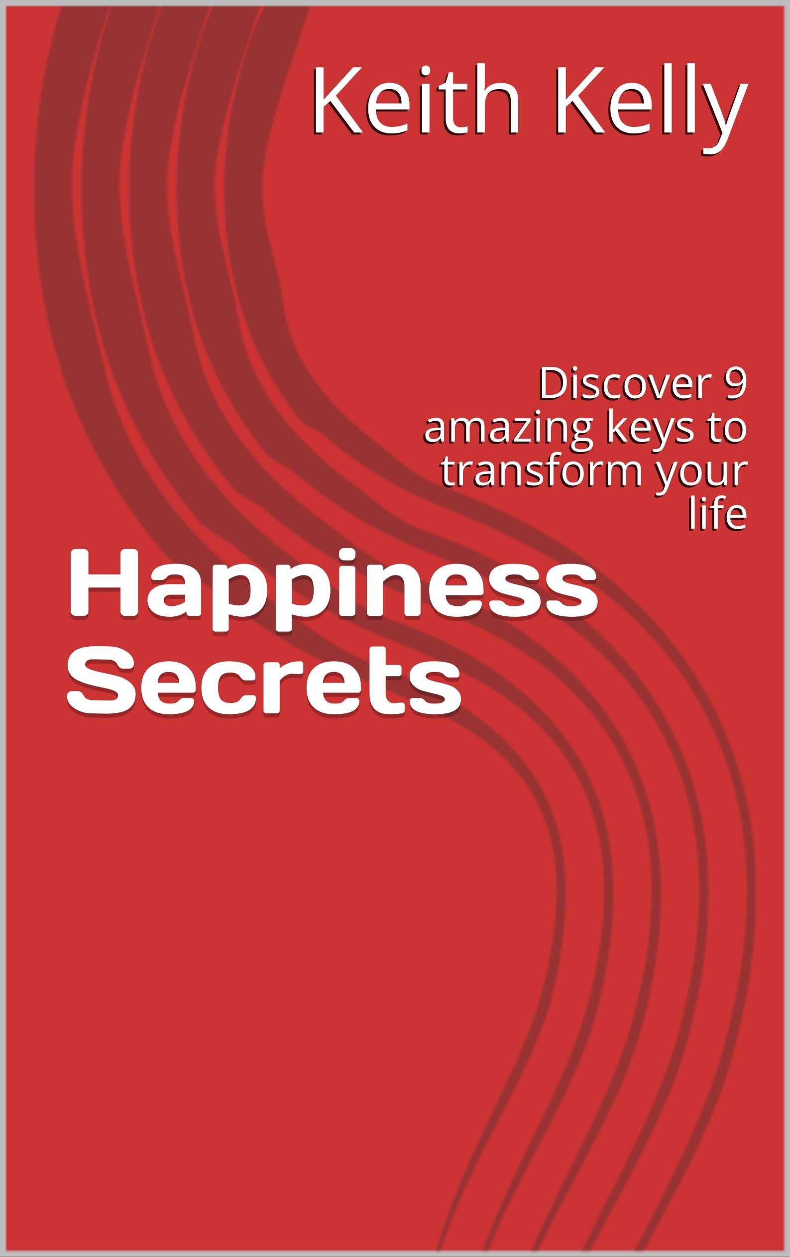 Happiness Secrets: Discover 9 amazing keys to transform your life (Happiness Chronicles Book 1)