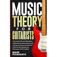 Music Theory for Guitarists: A New Look at Theory to Help Reduce Self-Doubt & Second Guessing Yourself, No Longer Feel Insecure & Frustrated So You ... Enjoying Your Performances & Feel Confident