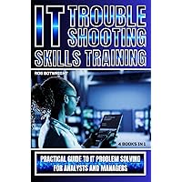 IT Troubleshooting Skills Training: Practical Guide To IT Problem Solving For Analysts And Managers IT Troubleshooting Skills Training: Practical Guide To IT Problem Solving For Analysts And Managers Kindle Paperback