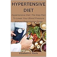 HYPERTENSIVE DIET: Hypertensive Diet: The Step Plan To Lower Your Blood Pressure Without Prescription Drugs HYPERTENSIVE DIET: Hypertensive Diet: The Step Plan To Lower Your Blood Pressure Without Prescription Drugs Kindle Paperback