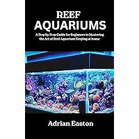 Reef Aquariums: A Step by Step Guide for Beginners to Mastering the Art of Reef Aquarium Keeping at home Reef Aquariums: A Step by Step Guide for Beginners to Mastering the Art of Reef Aquarium Keeping at home Kindle Paperback