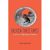 Broken Three Times: A Story of Child Abuse in America Broken Three Times: A Story of Child Abuse in America Hardcover Kindle