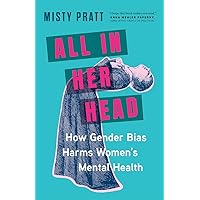 All In Her Head: How Gender Bias Harms Women's Mental Health All In Her Head: How Gender Bias Harms Women's Mental Health Hardcover Kindle