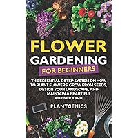 Flower Gardening for Beginners: The Essential 3-Step System on How to Plant Flowers, Grow from Seeds, Design Your Landscape, and Maintain a Beautiful Flower Yard Flower Gardening for Beginners: The Essential 3-Step System on How to Plant Flowers, Grow from Seeds, Design Your Landscape, and Maintain a Beautiful Flower Yard Paperback Audible Audiobook Kindle Hardcover