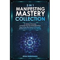 3 IN 1: Manifesting Mastery Collection: 21 Hidden Principles to Master The Art of Manifestation - How to Use The Power of Thoughts and Emotions to Create Your Reality