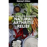 THE COMPLETE GUIDE FOR NATURAL ARTHRITIS RELIEF THE COMPLETE GUIDE FOR NATURAL ARTHRITIS RELIEF Kindle Paperback