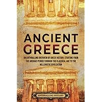 Ancient Greece: An Enthralling Overview of Greek History, Starting from the Archaic Period through the Classical Age to the Hellenistic Civilization (Civilizations)