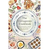 The Cottagecore Cookbook: Embracing Simplicity, Culinary Grace, and the Magic of Homestead Living The Cottagecore Cookbook: Embracing Simplicity, Culinary Grace, and the Magic of Homestead Living Paperback