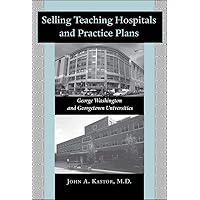 Selling Teaching Hospitals and Practice Plans: George Washington and Georgetown Universities Selling Teaching Hospitals and Practice Plans: George Washington and Georgetown Universities Kindle Hardcover