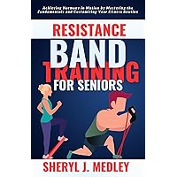 RESISTANCE BAND TRAINING FOR SENIORS : Achieving Harmony in Motion by Mastering the Fundamentals and Customizing Your Fitness Routine RESISTANCE BAND TRAINING FOR SENIORS : Achieving Harmony in Motion by Mastering the Fundamentals and Customizing Your Fitness Routine Kindle Paperback