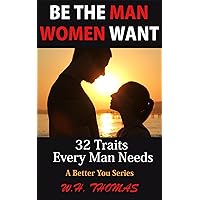 Be The Man Women Want: 32 Traits Every Man Needs (A Better You) Be The Man Women Want: 32 Traits Every Man Needs (A Better You) Kindle