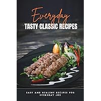 Everyday Tasty Classic Recipes: Easy and Healthy Recipes for Everyday Joy