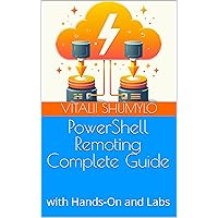 PowerShell Remoting Complete Guide: with Hands-On and Labs (Windows Administration with Powershell Book 9)