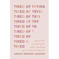 Tired of Trying: How to Hold On to God When You’re Frustrated, Fed Up, and Feeling Forgotten