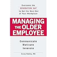 Managing the Older Employee: Overcome the Generation Gap to Get the Most Out of Your Workplace Managing the Older Employee: Overcome the Generation Gap to Get the Most Out of Your Workplace Kindle Paperback