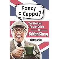 Fancy A Cuppa? British Slang 101: The Hilarious Guide to British Slang (Includes Must-Know Swear Words, Funny Expressions & Cockney Rhyming Slang) (Hilarious Slang 101)