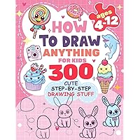 How to Draw Anything for kids: 300 Cute Step-by-Step Drawing Stuff: Amazing Food, Animals, Kawaii, Gifts and Other