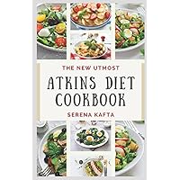 The New Utmost Atkins Diet Cookbook: Discover Delicious Low Carb Atkins Diet Recipes to Boost your Energy, Improve Memory, Lower Blood Pressure, Lose Weight and Healthy Living