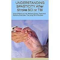 UNDERSTANDING SPASTICITY After Stroke SCI or TBI: Know Effects on Life, Realistic Goals, Treatment Options, Exercises, Tips, Long Term Outlook (Understanding ... Rehabilitation Home Care and Aging Health) UNDERSTANDING SPASTICITY After Stroke SCI or TBI: Know Effects on Life, Realistic Goals, Treatment Options, Exercises, Tips, Long Term Outlook (Understanding ... Rehabilitation Home Care and Aging Health) Kindle