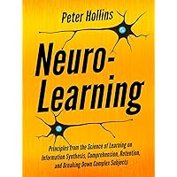 Neuro-Learning: Principles from the Science of Learning on Information Synthesis, Comprehension, Retention, and Breaking Down Complex Subjects (Learning how to Learn Book 14) Neuro-Learning: Principles from the Science of Learning on Information Synthesis, Comprehension, Retention, and Breaking Down Complex Subjects (Learning how to Learn Book 14) Kindle Audible Audiobook Paperback Hardcover
