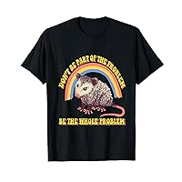 Possum Don't Be Part Of The Problem Be The Whole Problem T-Shirt